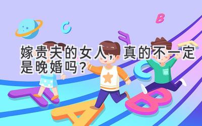 嫁贵夫的女人,真的不一定是晚婚吗?-图片1
