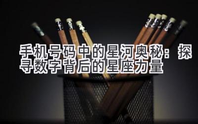 手机号码中的星河奥秘:探寻数字背后的星座力量-图片1