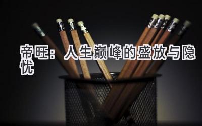 帝旺:人生巅峰的盛放与隐忧-图片1