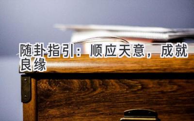 随卦指引：顺应天意，成就良缘-图片1