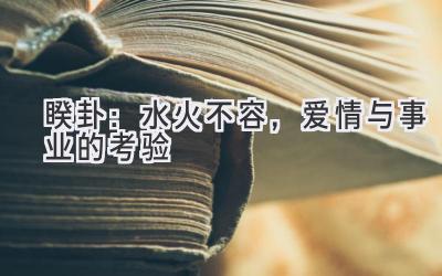 睽卦:水火不容,爱情与事业的考验-图片1