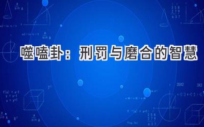 噬嗑卦:刑罚与磨合的智慧-图片1