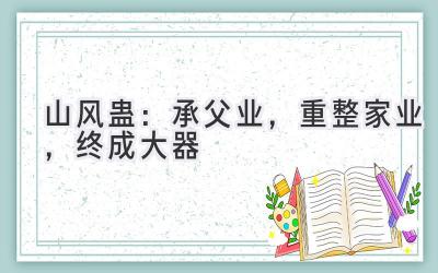 山风蛊：承父业，重整家业，终成大器-图片1