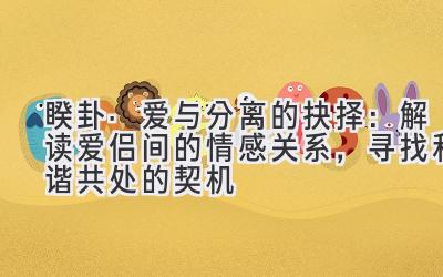 睽卦·爱与分离的抉择:解读爱侣间的情感关系,寻找和谐共处的契机-图片1