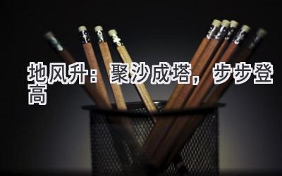 地风升:聚沙成塔,步步登高-图片1