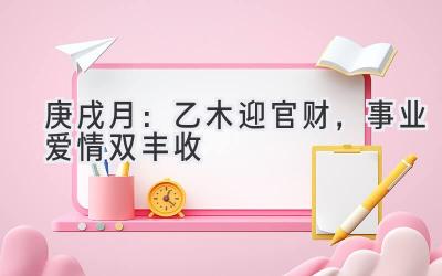 庚戌月:乙木迎官财,事业爱情双丰收-图片1