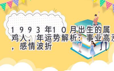 1993年10月出生的属鸡人,2020年运势解析:事业高涨,感情波折-图片1