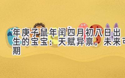 2020年庚子鼠年闰四月初八日出生的宝宝：天赋异禀，未来可期-图片1