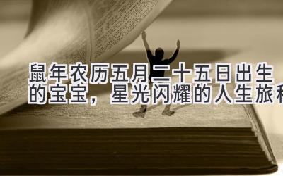 2020鼠年农历五月二十五日出生的宝宝,星光闪耀的人生旅程-图片1