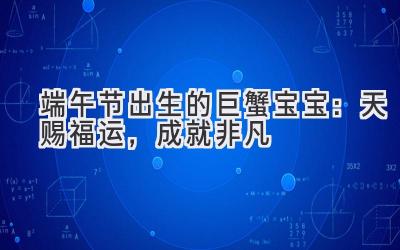 端午节出生的巨蟹宝宝：天赐福运，成就非凡-图片1