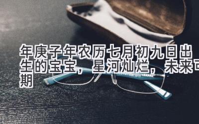2020年庚子年农历七月初九日出生的宝宝,星河灿烂,未来可期-图片1