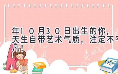 2020年10月30日出生的你,天生自带艺术气质,注定不平凡!-图片1