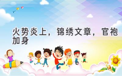 火势炎上,锦绣文章,官袍加身-图片1