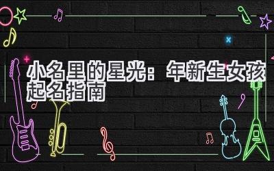 小名里的星光:2020年新生女孩起名指南-图片1