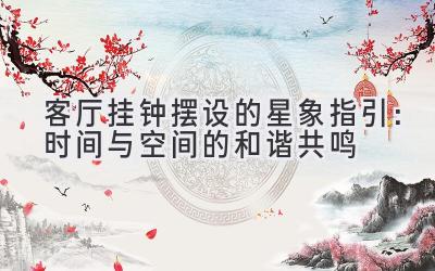 客厅挂钟摆设的星象指引:时间与空间的和谐共鸣-图片1