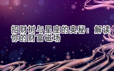 招财树与星座的奥秘:解读你的财富磁场-图片1