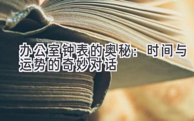 办公室钟表的奥秘：时间与运势的奇妙对话-图片1