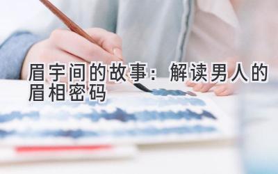 眉宇间的故事:解读男人的眉相密码-图片1