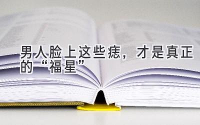 男人脸上这些痣,才是真正的“福星”-图片1