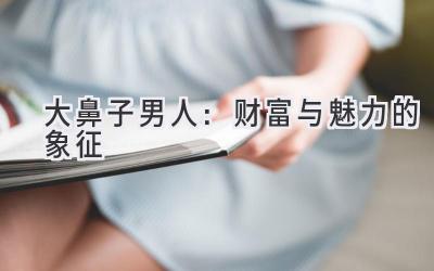 大鼻子男人:财富与魅力的象征-图片1