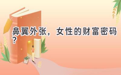 鼻翼外张,女性的财富密码?-图片1