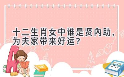 十二生肖女中谁是贤内助,为夫家带来好运?-图片1