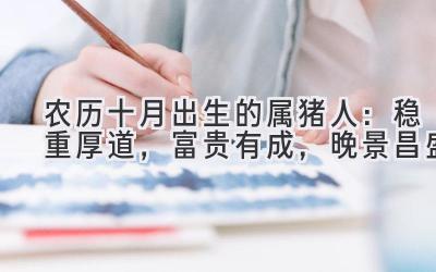 农历十月出生的属猪人:稳重厚道,富贵有成,晚景昌盛-图片1