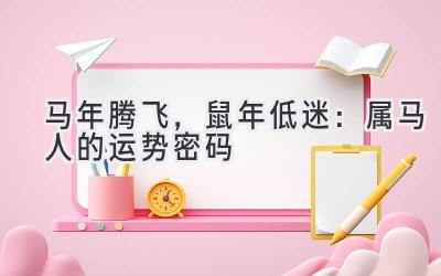 马年腾飞,鼠年低迷:属马人的运势密码-图片1