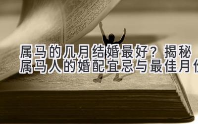 属马的几月结婚最好?揭秘属马人的婚配宜忌与最佳月份-图片1
