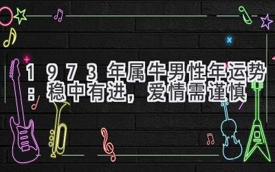 1973年属牛男性2020年运势:稳中有进,爱情需谨慎-图片1