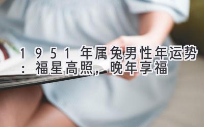 1951年属兔男性2020年运势:福星高照,晚年享福-图片1