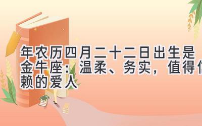 2020年农历四月二十二日出生是金牛座:温柔、务实,值得信赖的爱人-图片1