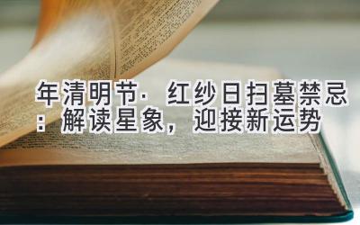 2020年清明节·红纱日扫墓禁忌:解读星象,迎接新运势-图片1