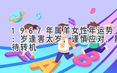 1967年属羊女性2020年运势:岁逢害太岁,谨慎应对,静待转机-图片1