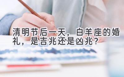 清明节后一天,白羊座的婚礼,是吉兆还是凶兆?-图片1