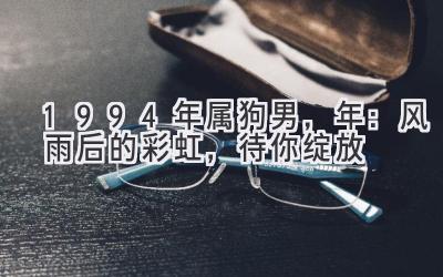 1994年属狗男,2020年:风雨后的彩虹,待你绽放-图片1