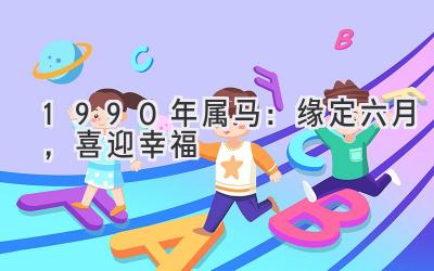 1990年属马:缘定六月,喜迎幸福-图片1