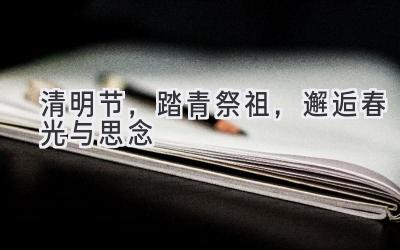 清明节,踏青祭祖,邂逅春光与思念-图片1