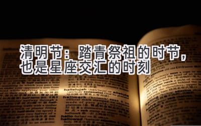 清明节:踏青祭祖的时节,也是星座交汇的时刻-图片1