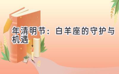 2020年清明节:白羊座的守护与机遇-图片1