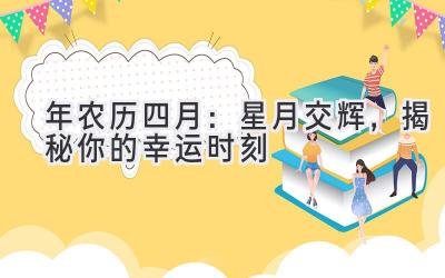 2020年农历四月:星月交辉,揭秘你的幸运时刻-图片1