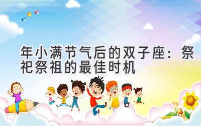 2020年小满节气后的双子座:祭祀祭祖的最佳时机-图片1