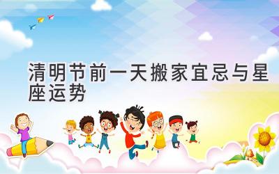 清明节前一天搬家宜忌与星座运势-图片1