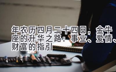 2020年农历四月二十四日,金牛座的升华之路:事业、爱情、财富的指引-图片1