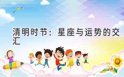 清明时节:星座与运势的交汇-图片1