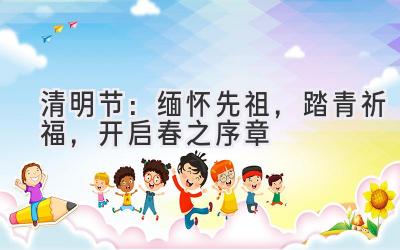清明节：缅怀先祖，踏青祈福，开启春之序章-图片1