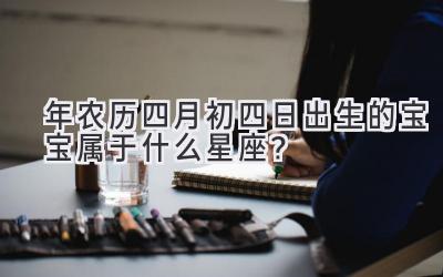2020年农历四月初四日出生的宝宝属于什么星座?-图片1
