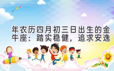 2020年农历四月初三日出生的金牛座:踏实稳健,追求安逸-图片1