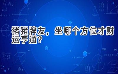 猪猪牌友，坐哪个方位才财运亨通？-图片1