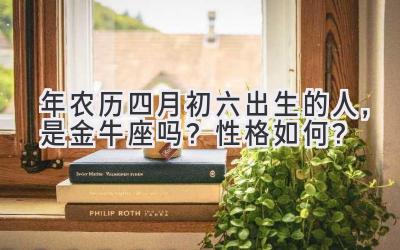 2020年农历四月初六出生的人,是金牛座吗?性格如何?-图片1